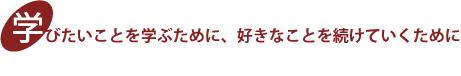 学びたいことを学ぶために、好きなことを続けていくために